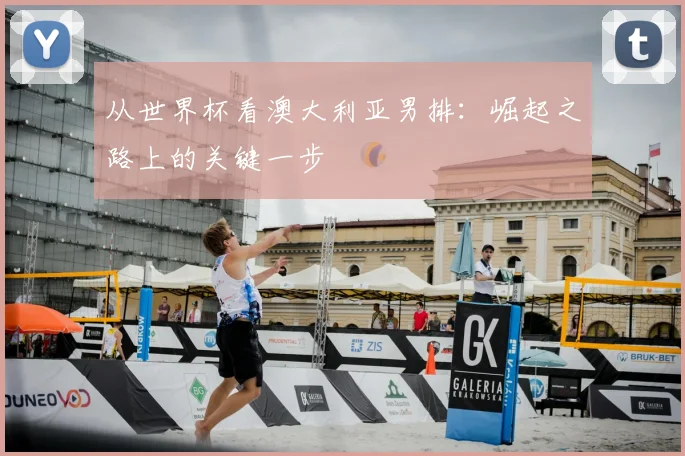 从世界杯看澳大利亚男排：崛起之路上的关键一步