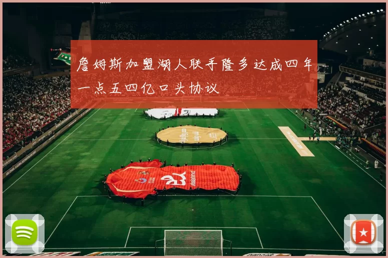 詹姆斯加盟湖人联手隆多达成四年一点五四亿口头协议