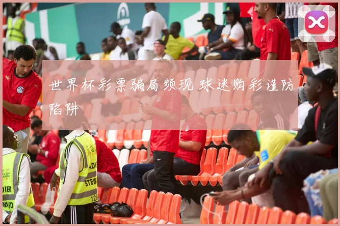 世界杯彩票骗局频现 球迷购彩谨防陷阱
