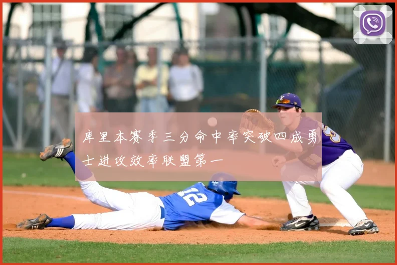 库里本赛季三分命中率突破四成勇士进攻效率联盟第一