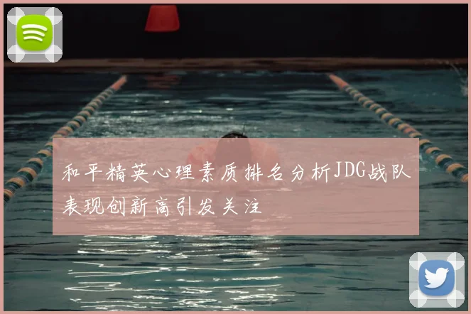 和平精英心理素质排名分析JDG战队表现创新高引发关注