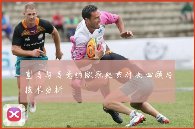 皇马与马竞的欧冠经典对决回顾与技术分析