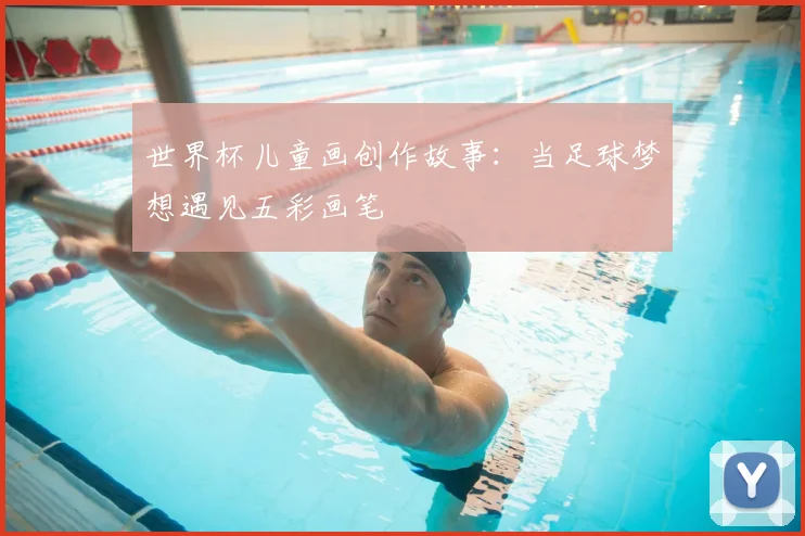 世界杯儿童画创作故事：当足球梦想遇见五彩画笔
