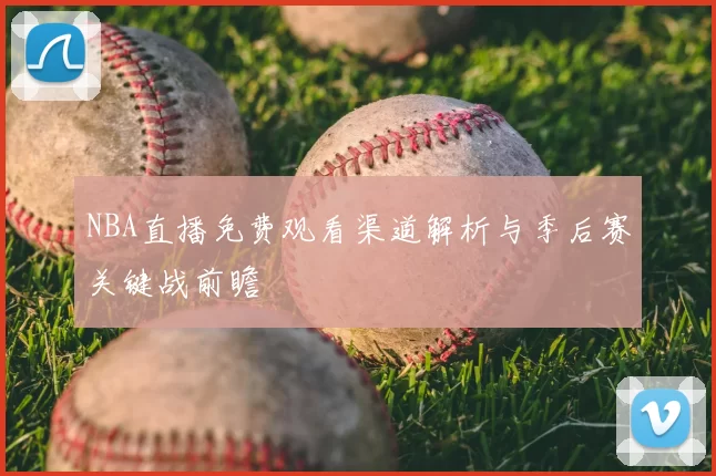 NBA直播免费观看渠道解析与季后赛关键战前瞻