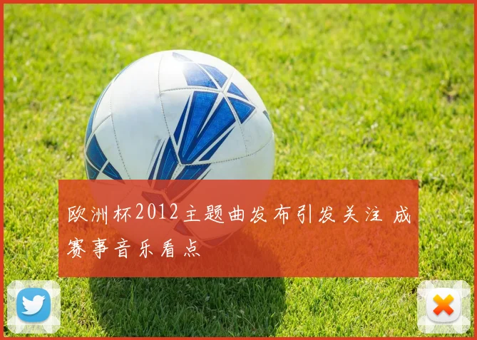 欧洲杯2012主题曲发布引发关注 成赛事音乐看点