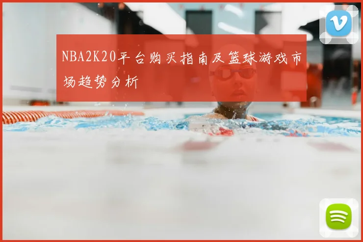 NBA2K20平台购买指南及篮球游戏市场趋势分析