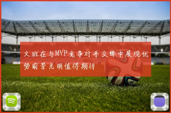 文班在与MVP竞争对手交锋中展现优势前景光明值得期待