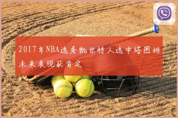 2017年NBA选秀凯尔特人选中塔图姆未来表现获肯定