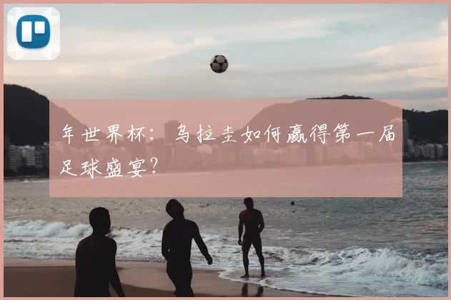 年世界杯：乌拉圭如何赢得第一届足球盛宴？