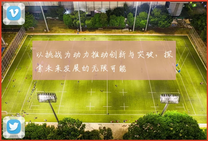 以挑战为动力推动创新与突破，探索未来发展的无限可能