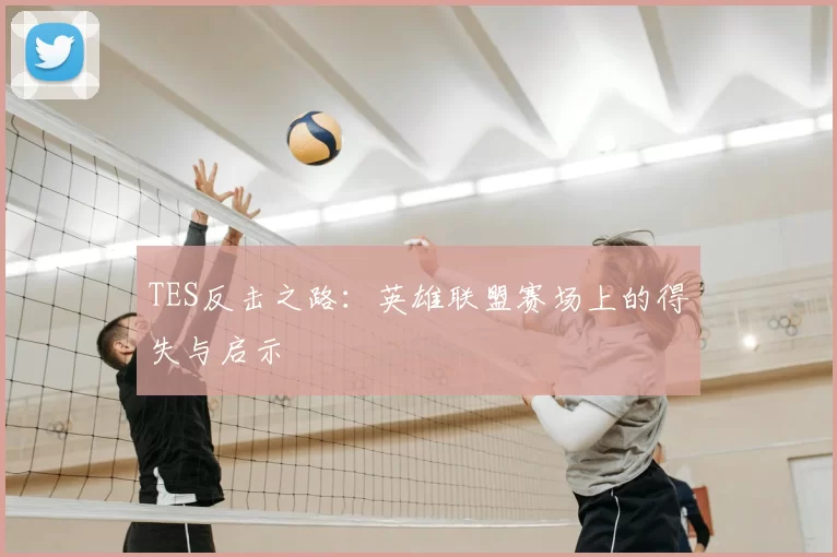 TES反击之路：英雄联盟赛场上的得失与启示