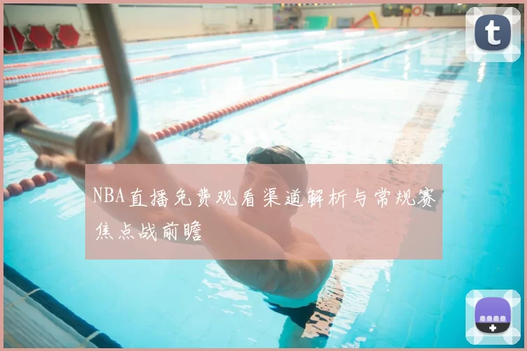NBA直播免费观看渠道解析与常规赛焦点战前瞻