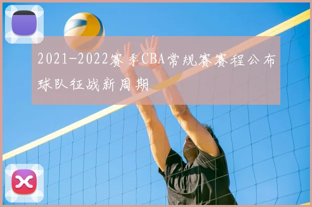 2021-2022赛季CBA常规赛赛程公布球队征战新周期
