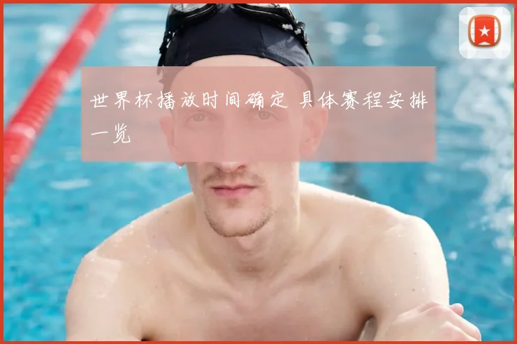 世界杯播放时间确定 具体赛程安排一览