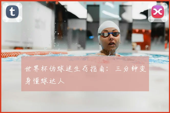 世界杯伪球迷生存指南：三分钟变身懂球达人