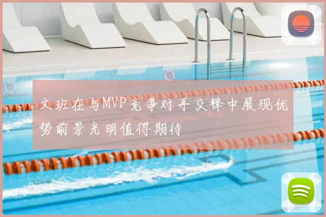 文班在与MVP竞争对手交锋中展现优势前景光明值得期待