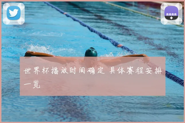世界杯播放时间确定 具体赛程安排一览