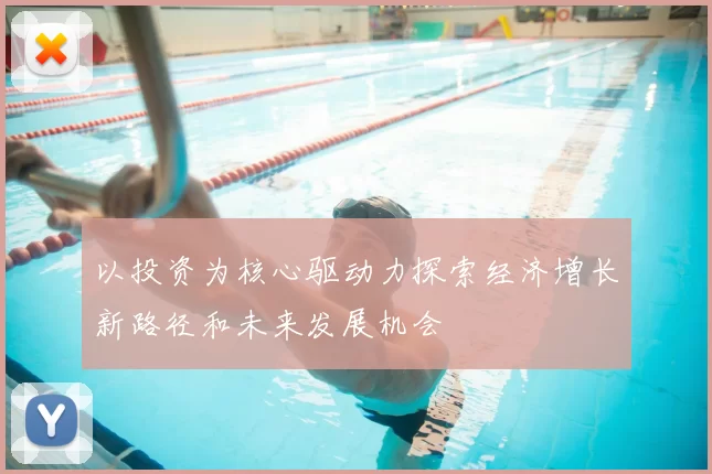 以投资为核心驱动力探索经济增长新路径和未来发展机会