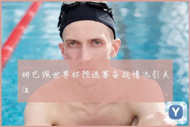 姆巴佩世界杯预选赛备战情况引关注
