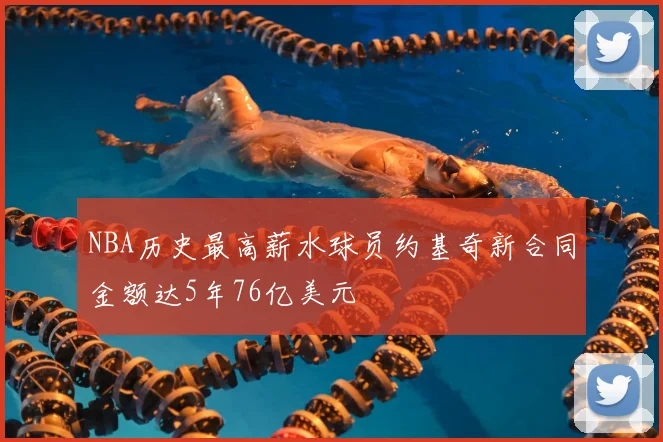NBA历史最高薪水球员约基奇新合同金额达5年76亿美元