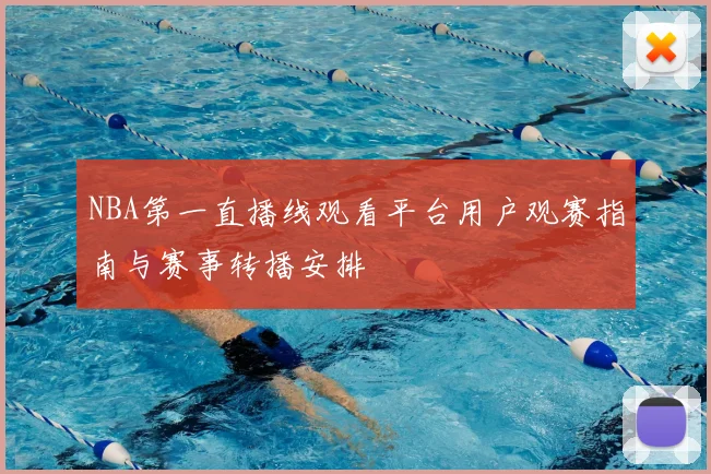 NBA第一直播线观看平台用户观赛指南与赛事转播安排