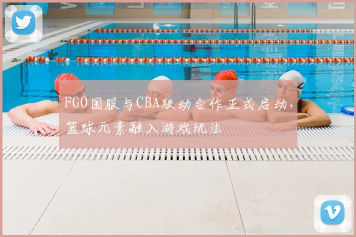FGO国服与CBA联动合作正式启动，篮球元素融入游戏玩法
