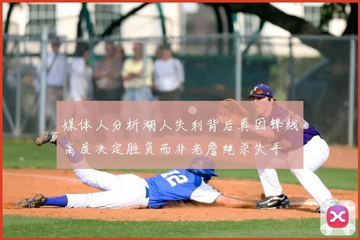 媒体人分析湖人失利背后真因锋线高度决定胜负而非老詹绝杀失手