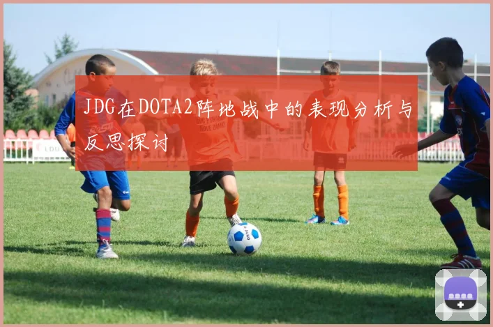 JDG在DOTA2阵地战中的表现分析与反思探讨