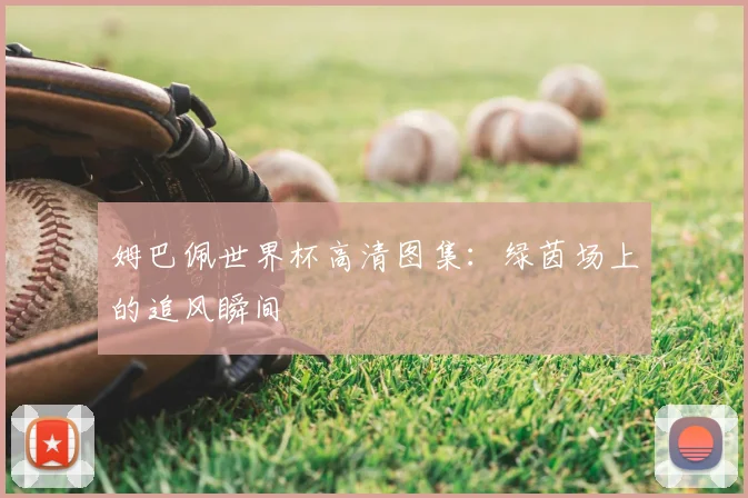 姆巴佩世界杯高清图集：绿茵场上的追风瞬间