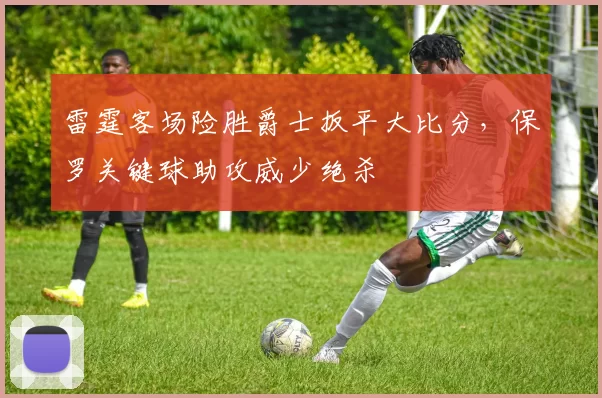 雷霆客场险胜爵士扳平大比分，保罗关键球助攻威少绝杀