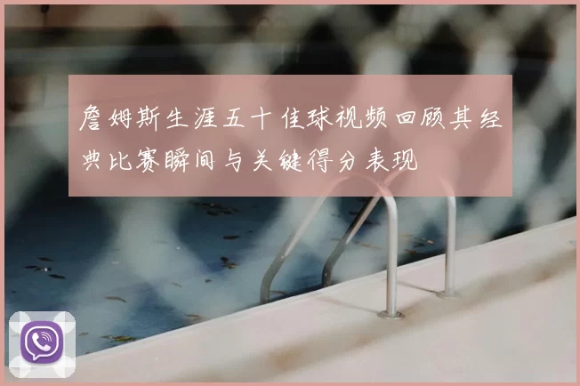 詹姆斯生涯五十佳球视频回顾其经典比赛瞬间与关键得分表现