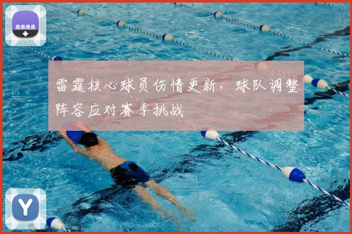 雷霆核心球员伤情更新，球队调整阵容应对赛季挑战