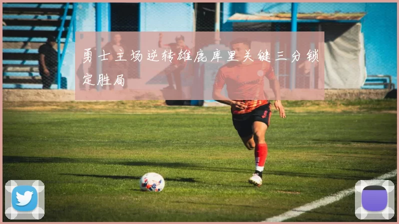 勇士主场逆转雄鹿库里关键三分锁定胜局