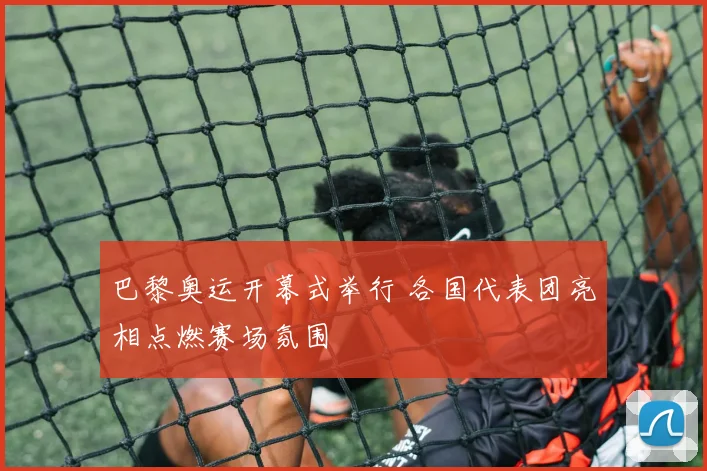 巴黎奥运开幕式举行 各国代表团亮相点燃赛场氛围