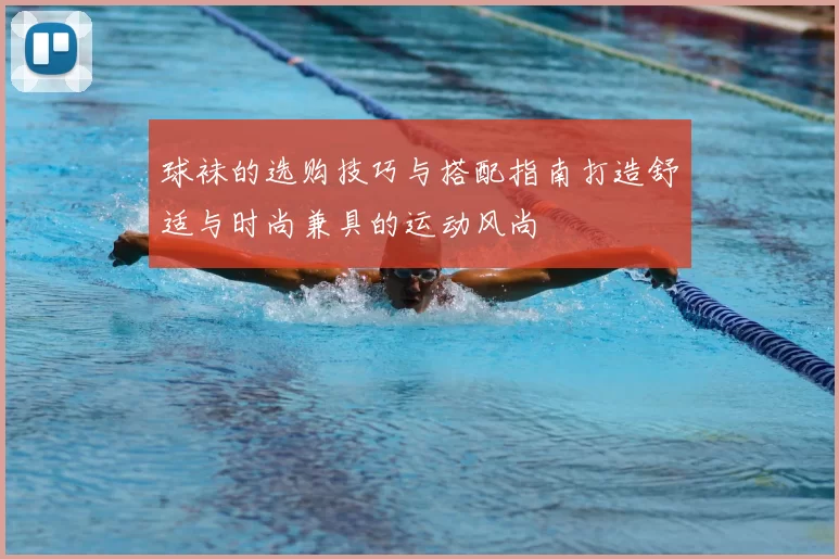 球袜的选购技巧与搭配指南打造舒适与时尚兼具的运动风尚