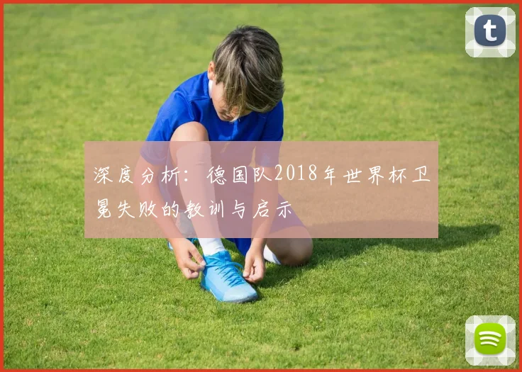 深度分析：德国队2018年世界杯卫冕失败的教训与启示