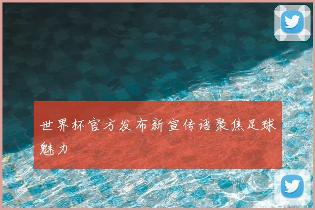 世界杯官方发布新宣传语聚焦足球魅力