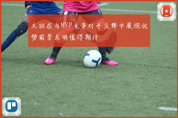 文班在与MVP竞争对手交锋中展现优势前景光明值得期待