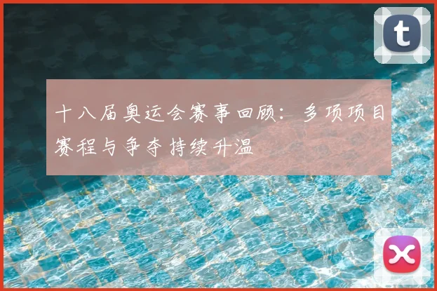 十八届奥运会赛事回顾：多项项目赛程与争夺持续升温